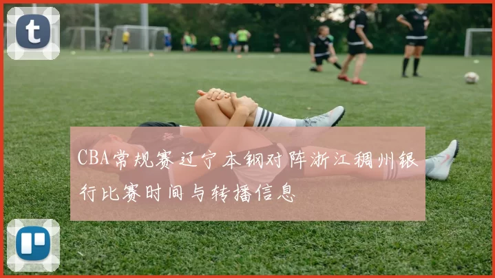 CBA常规赛辽宁本钢对阵浙江稠州银行比赛时间与转播信息