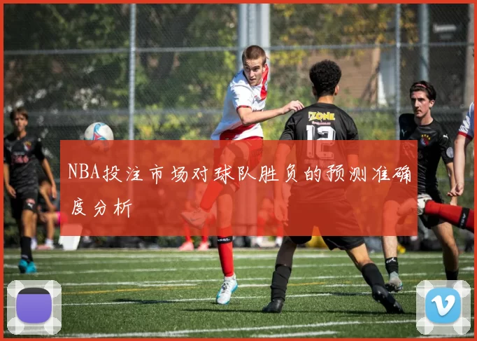 NBA投注市场对球队胜负的预测准确度分析