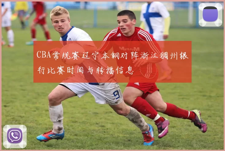 CBA常规赛辽宁本钢对阵浙江稠州银行比赛时间与转播信息