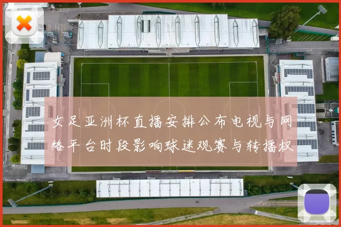 女足亚洲杯直播安排公布电视与网络平台时段影响球迷观赛与转播权益
