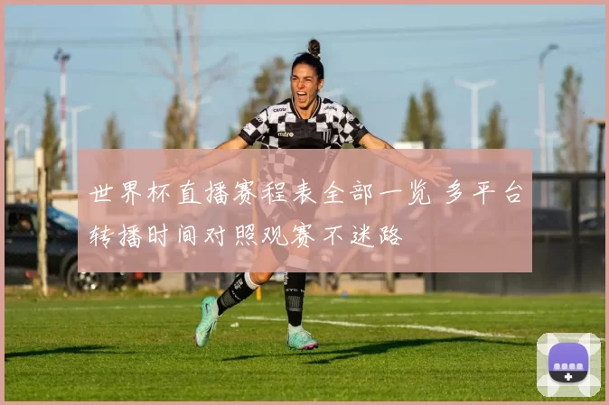 世界杯直播赛程表全部一览 多平台转播时间对照观赛不迷路