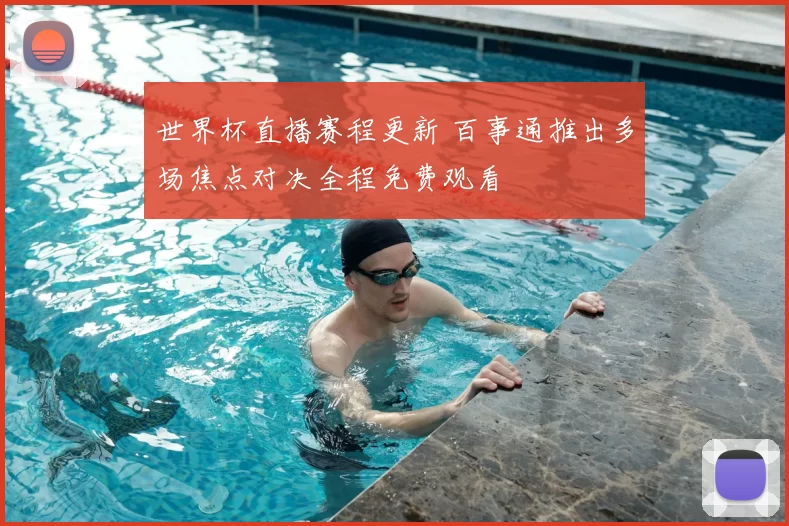 世界杯直播赛程更新 百事通推出多场焦点对决全程免费观看