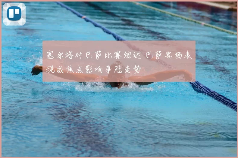 塞尔塔对巴萨比赛综述 巴萨客场表现成焦点影响争冠走势