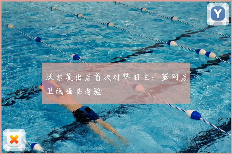 沃尔复出后首次对阵旧主，篮网后卫线面临考验