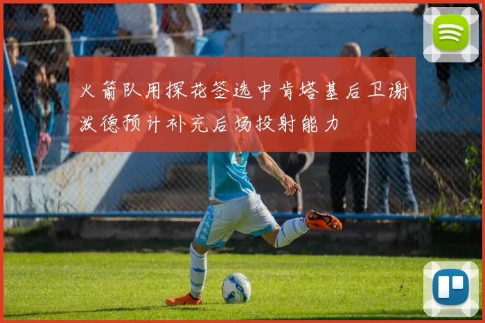 火箭队用探花签选中肯塔基后卫谢泼德预计补充后场投射能力