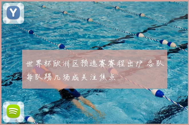 世界杯欧洲区预选赛赛程出炉 各队每队踢几场成关注焦点