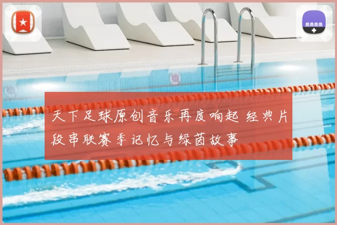 天下足球原创音乐再度响起 经典片段串联赛季记忆与绿茵故事