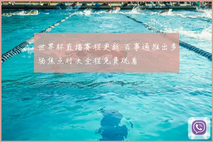 世界杯直播赛程更新 百事通推出多场焦点对决全程免费观看