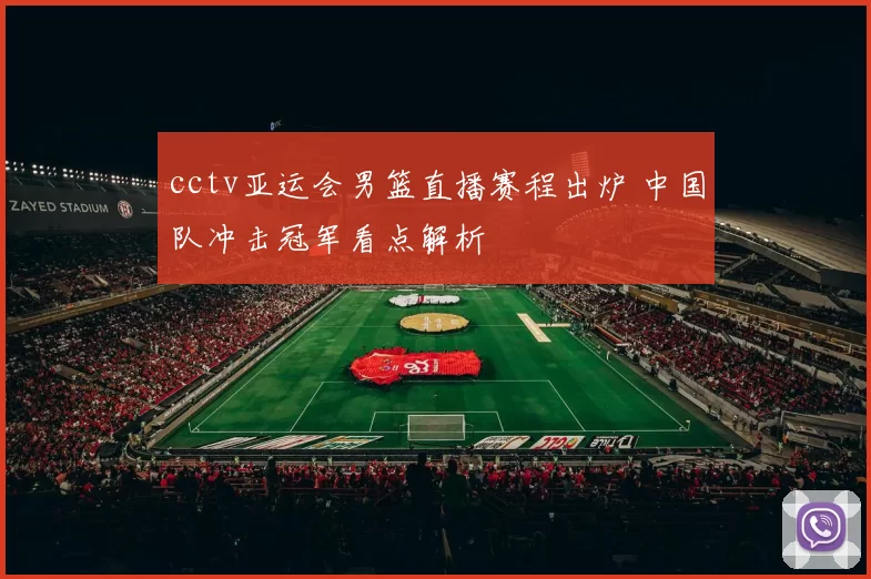 cctv亚运会男篮直播赛程出炉 中国队冲击冠军看点解析