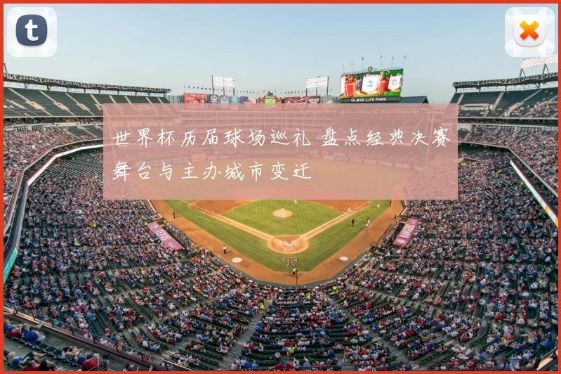 世界杯历届球场巡礼 盘点经典决赛舞台与主办城市变迁