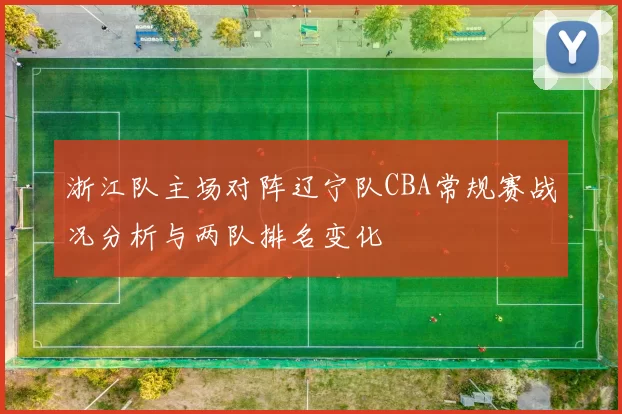 浙江队主场对阵辽宁队CBA常规赛战况分析与两队排名变化