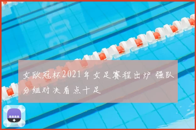 女欧冠杯2021年女足赛程出炉 强队分组对决看点十足