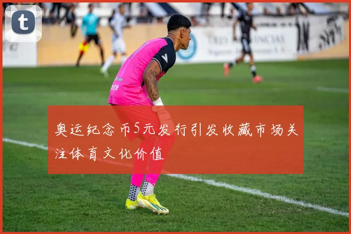 奥运纪念币5元发行引发收藏市场关注体育文化价值