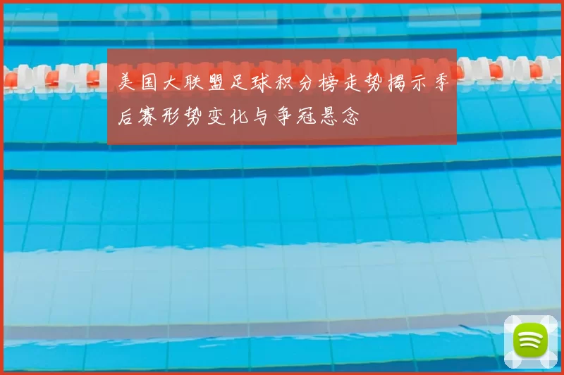 美国大联盟足球积分榜走势揭示季后赛形势变化与争冠悬念