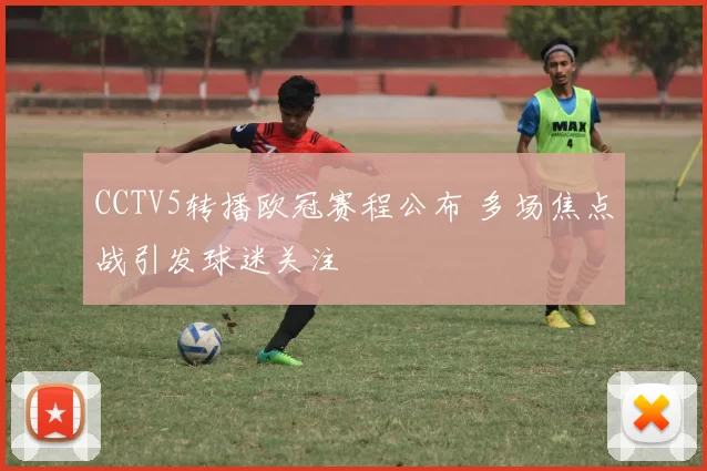 CCTV5转播欧冠赛程公布 多场焦点战引发球迷关注