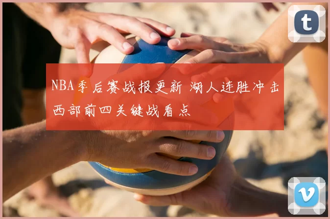 NBA季后赛战报更新 湖人连胜冲击西部前四关键战看点