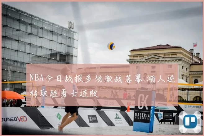 NBA今日战报多场激战落幕 湖人逆转取胜勇士连败