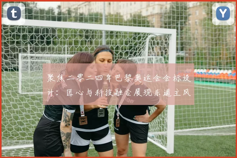 聚焦二零二四年巴黎奥运会会标设计：匠心与科技融合展现东道主风采