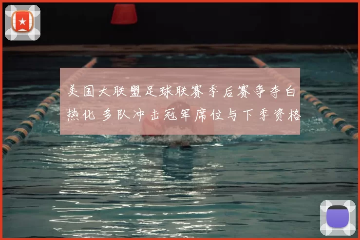 美国大联盟足球联赛季后赛争夺白热化 多队冲击冠军席位与下季资格