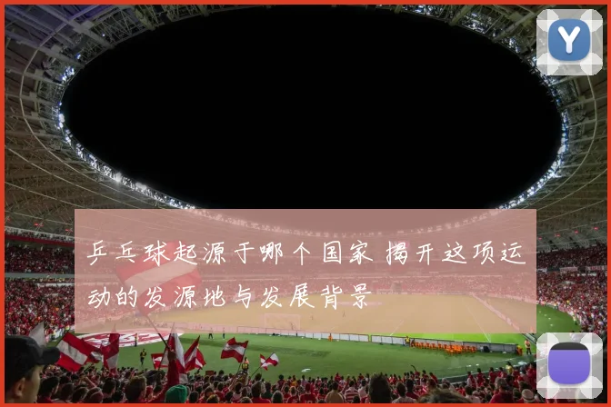 乒乓球起源于哪个国家 揭开这项运动的发源地与发展背景