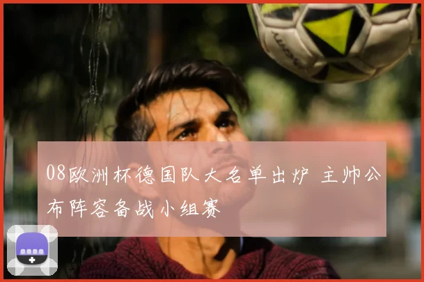 08欧洲杯德国队大名单出炉 主帅公布阵容备战小组赛
