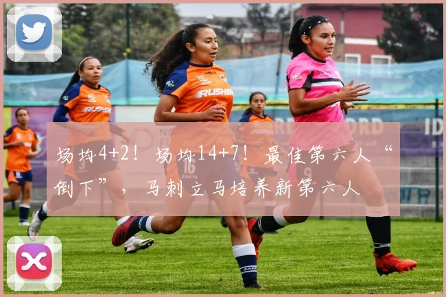 场均4+2!场均14+7!最佳第六人“倒下”,马刺立马培养新第六人