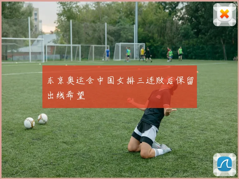 东京奥运会中国女排三连败后保留出线希望