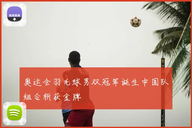 奥运会羽毛球男双冠军诞生中国队组合斩获金牌