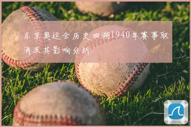 东京奥运会历史回溯1940年赛事取消及其影响分析