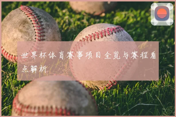 世界杯体育赛事项目全览与赛程看点解析