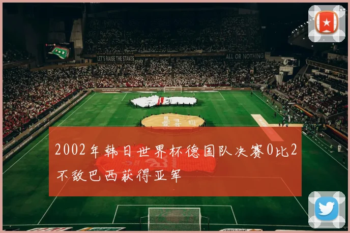 2002年韩日世界杯德国队决赛0比2不敌巴西获得亚军