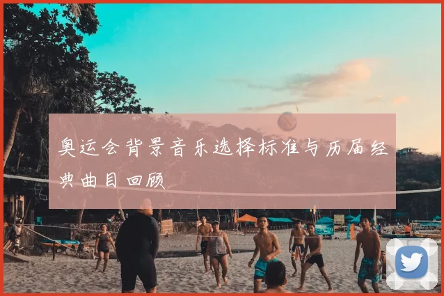 奥运会背景音乐选择标准与历届经典曲目回顾