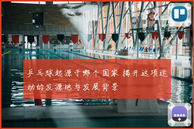 乒乓球起源于哪个国家 揭开这项运动的发源地与发展背景